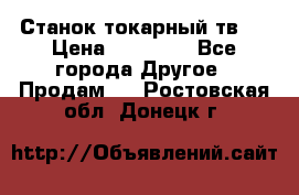 Станок токарный тв-4 › Цена ­ 53 000 - Все города Другое » Продам   . Ростовская обл.,Донецк г.